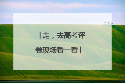 走，去高考评卷现场看一看